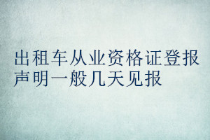 出租車從業(yè)資格證登報(bào)聲明一般幾天見(jiàn)報(bào)