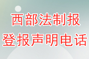 西部法制報(bào)登報(bào)電話_西部法制報(bào)登報(bào)聲明電話